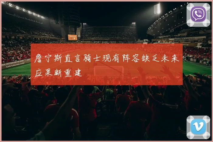 詹宁斯直言骑士现有阵容缺乏未来应果断重建