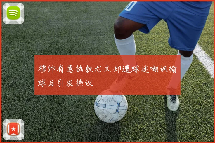 穆帅有意执教尤文却遭球迷嘲讽输球后引发热议