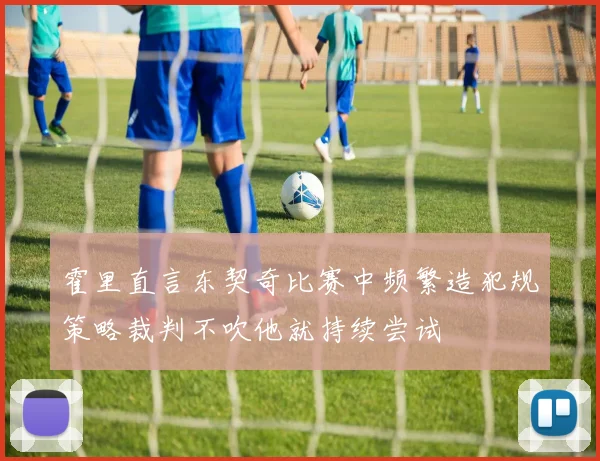 霍里直言东契奇比赛中频繁造犯规策略裁判不吹他就持续尝试