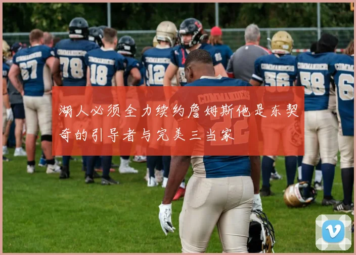 湖人必须全力续约詹姆斯他是东契奇的引导者与完美三当家