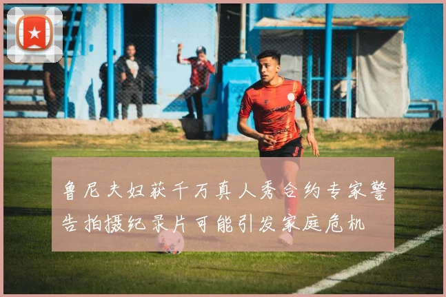 鲁尼夫妇获千万真人秀合约专家警告拍摄纪录片可能引发家庭危机