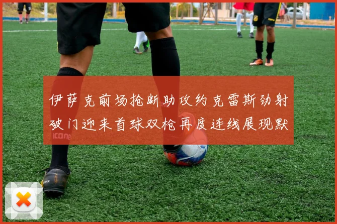 伊萨克前场抢断助攻约克雷斯劲射破门迎来首球双枪再度连线展现默契
