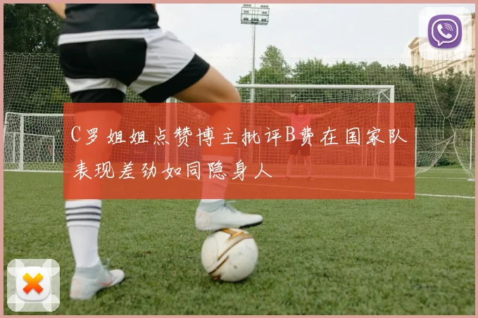 C罗姐姐点赞博主批评B费在国家队表现差劲如同隐身人
