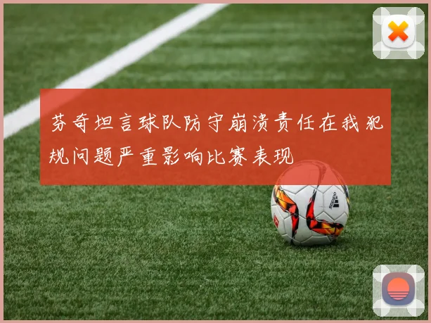 芬奇坦言球队防守崩溃责任在我犯规问题严重影响比赛表现